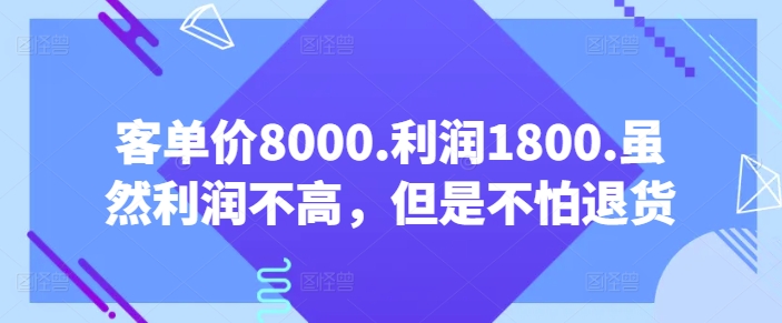 客单价8000.利润1800.虽然利润不高，但是不怕退货【付费文章】-财富课程