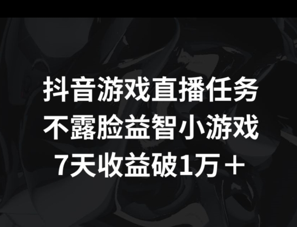 抖音游戏直播任务，不露脸益智小游戏    7天收益破万-财富课程