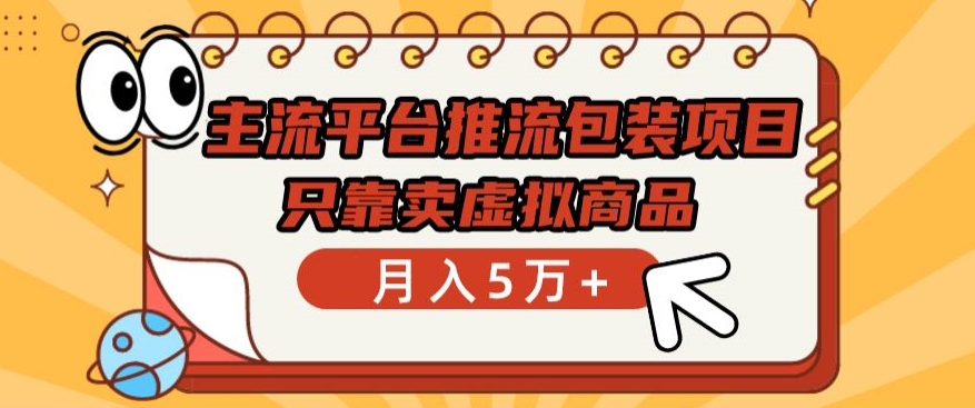 主流平台推流包装项目，只靠卖虚拟商品月入5万+【揭秘】-财富课程