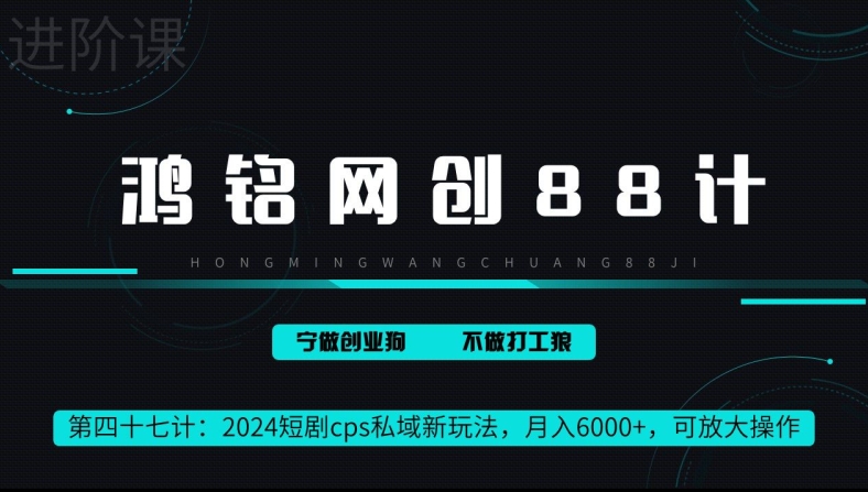 鸿铭网创88计第47计：2024短剧cps全自动私域新玩法，月入6000+，可放大操作-财富课程