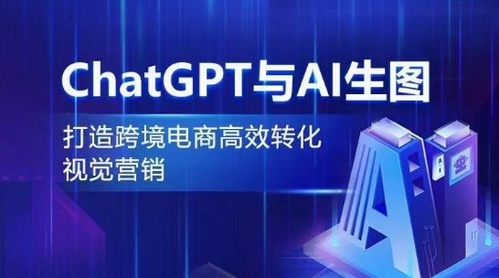 ChatGPT与AI生图，打造跨境电商高效转化视觉营销-财富课程