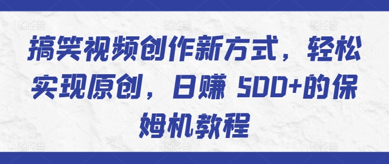 搞笑视频创作新方式，轻松实现原创，日赚 500+的保姆机教程-财富课程