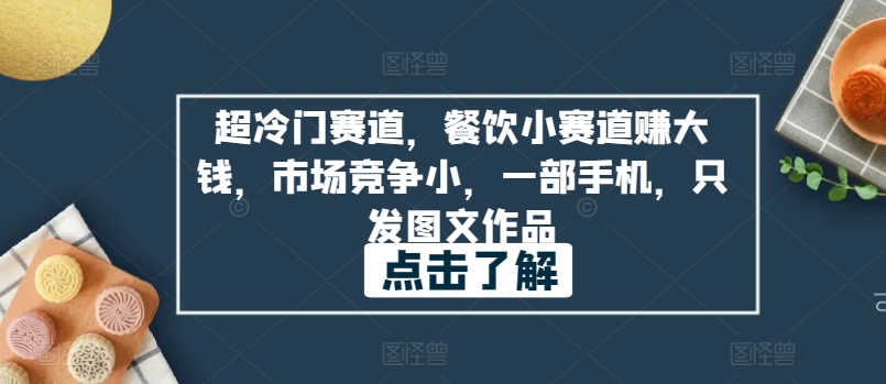 超冷门赛道，餐饮小赛道赚大钱，市场竞争小，一部手机，只发图文作品-财富课程