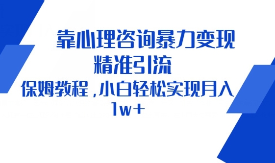 靠心理咨询暴力变现，精准引流，保姆教程，小白轻松实现月入1w+-财富课程