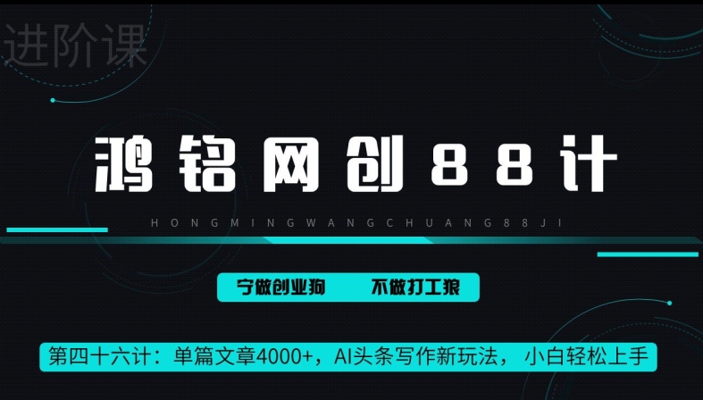 鸿铭网创88计第46计：单篇文章 4000+，AI 头条写作新玩法， 小白轻松上手-财富课程