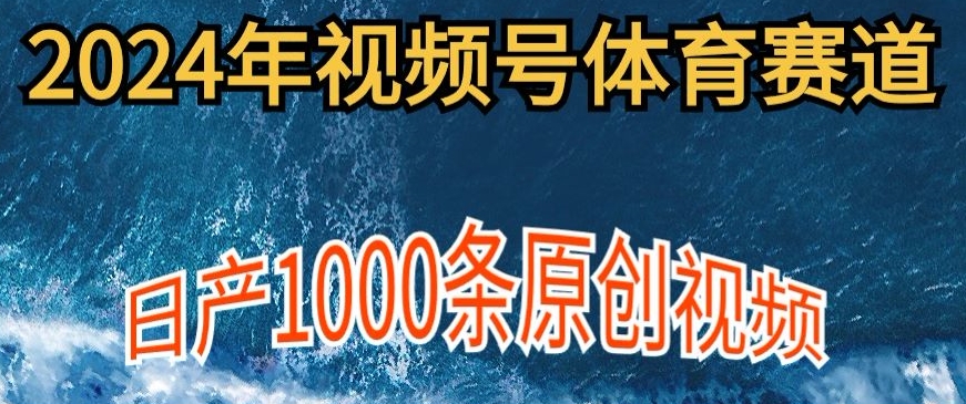 2024年体育赛道视频号，新手小白轻松操作日产1000条原创视频，多账号多撸分成-财富课程