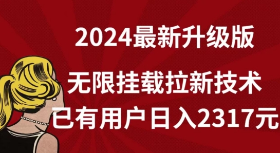 【全网独家】2024年最新升级版，无限挂载拉新技术，已有用户日入2317元【揭秘】-财富课程