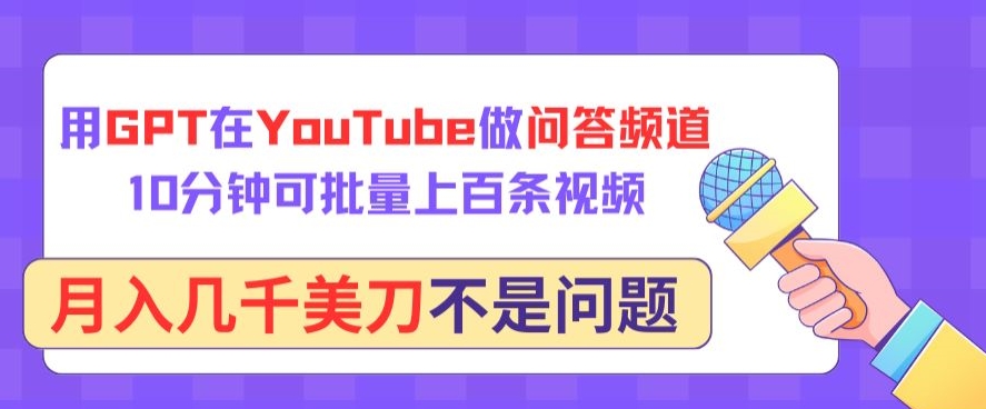 用GPT在YouTube做问答频道，10分钟可批量上百条视频，月入几千美刀不是问题【揭秘】-财富课程