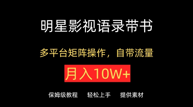 明星影视语录带书，抖音快手小红书视频号多平台矩阵操作，自带流量，月入10W+【揭秘】-财富课程