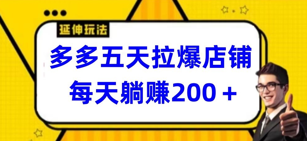 多多五天拉爆店铺，每天躺赚200+【揭秘】-财富课程