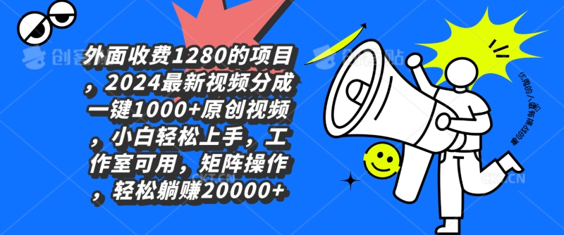 外面收费1280的项目，2024最新视频分成一键1000+原创视频，小白轻松上手-财富课程