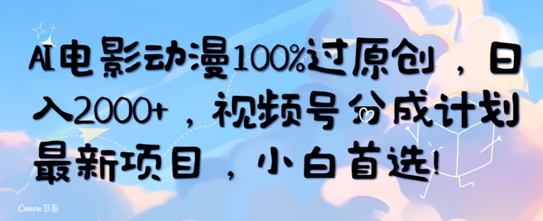 AI电影动漫100%过原创，日入2000+，视频号分成计划最新项目，小白首选-财富课程