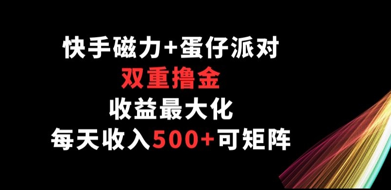 快手磁力+蛋仔派对，双重撸金，收益最大化， 每天收入500+，可矩阵阵-财富课程