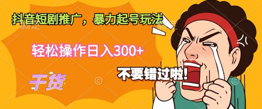 抖音短剧推广，暴力起号玩法，轻松操作日入300+-财富课程