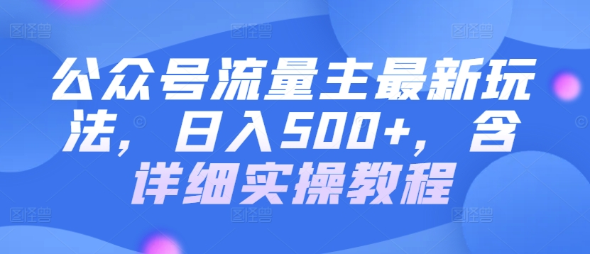 公众号流量主最新玩法，日入500+，含详细实操教程-财富课程