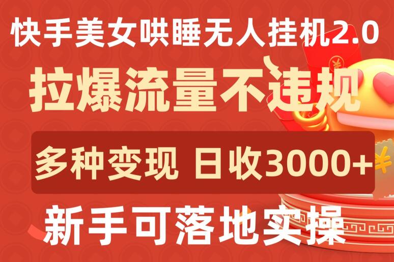 快手美女哄睡无人挂机2.0.拉爆流量不违规，多种变现途径，日收3000+，新手可落地实操【揭秘】-财富课程