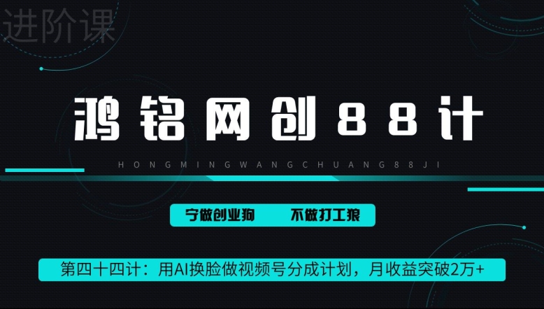 鸿铭网创88计第44计：用AI换脸做视频号分成计划，月收益突破2万+-财富课程