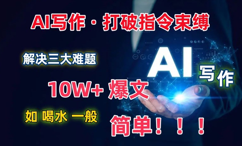 AI写作：解决三大难题，10W+爆文如喝水一般简单，打破指令调教束缚【揭秘】-财富课程