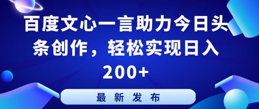 百度文心一言助力今日头条创作，轻松实现日入200+【揭秘】-财富课程