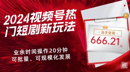 2024视频号热门短剧新玩法，每天仅20分钟、当天变现666.21元、可矩阵操作-财富课程