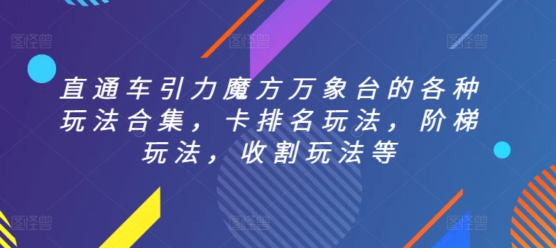 直通车引力魔方万象台的各种玩法合集，卡排名玩法，阶梯玩法，收割玩法等-财富课程