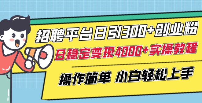 招聘平台日引300+创业粉，日稳定变现4000+实操教程小白轻松上手【揭秘】-财富课程