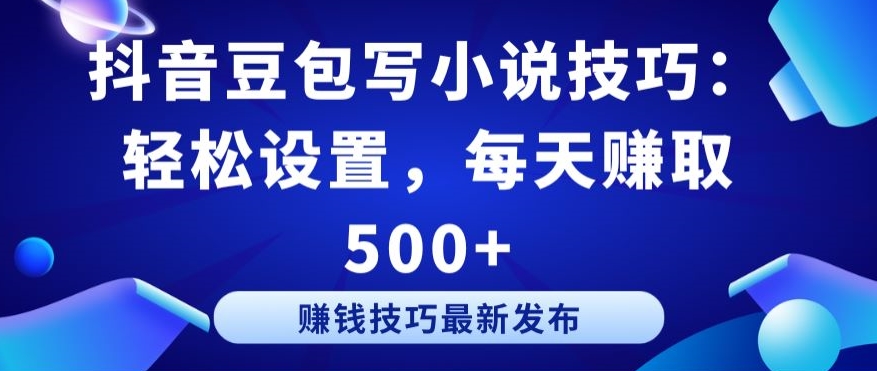 抖音豆包写小说技巧：轻松设置，每天赚取 500+【揭秘】-财富课程