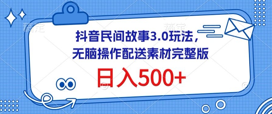 抖音民间故事3.0玩法，无脑操作，日入500+配送素材完整版【揭秘】-财富课程