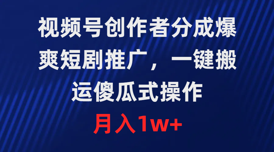 微信视频号原创者分为，爆爽短剧剧本营销推广，一键运送，可视化操作，月薪1w-财富课程