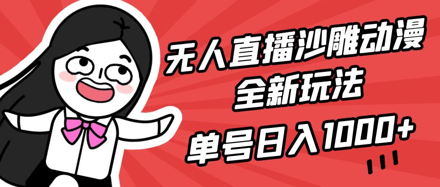 无人直播沙雕动漫全新玩法，单号日入1000+，小白可做，详细教程-财富课程