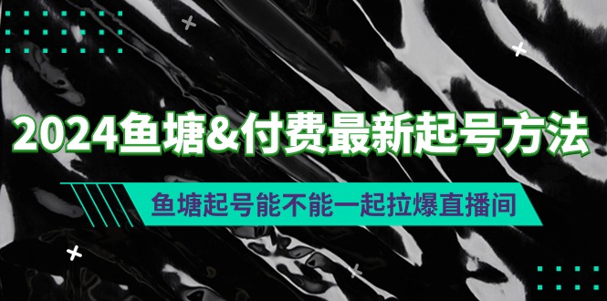 2024渔塘&付钱全新养号方式：渔塘养号能否一起拉爆直播房间-财富课程