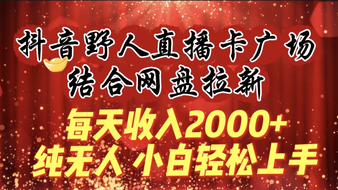 每日收益2000 ，抖音视频原始人直播卡城市广场，融合百度云盘引流，纯没有人，新手快速上手-财富课程