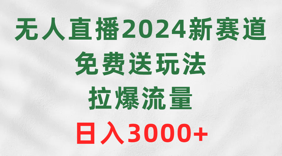 无人直播2024新生态，免费领取游戏玩法，拉爆总流量，日赚3000-财富课程