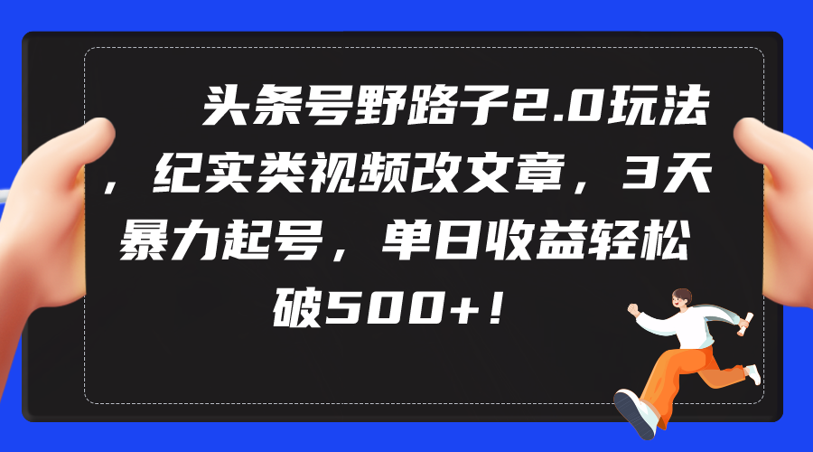 今日头条号歪门邪道2.0游戏玩法，纪实类短视频改文章，3天暴力行为养号，单日盈利轻轻松松破500-财富课程