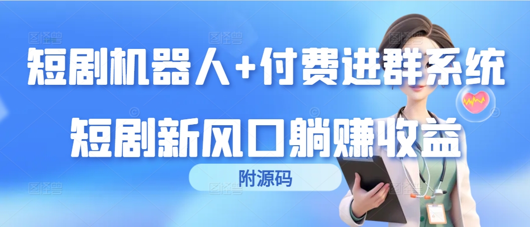 短剧剧本智能机器人 付钱入群系统软件，短剧剧本新蓝海躺着赚钱盈利-财富课程