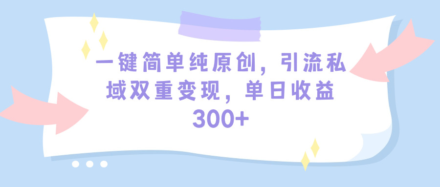 一键简易纯原创设计，引流方法公域双向转现，单天盈利300-财富课程