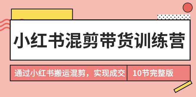 小红书的剪辑卖货夏令营，根据小红书的运送剪辑，完成交易量-财富课程