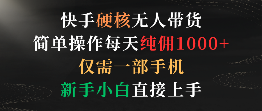 快手硬核无人带货，简单操作每天纯佣1000+,仅需一部手机，新手小白直接上手-财富课程