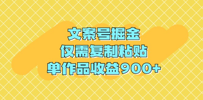 文案号掘金，仅需复制粘贴，单作品收益900+-财富课程