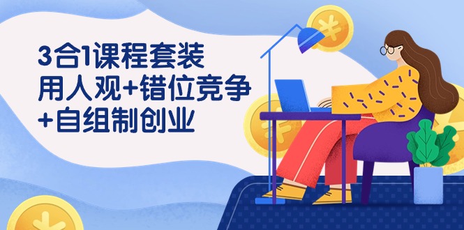 3 合1课程套装，用人观+错位竞争+自组 制创业-财富课程