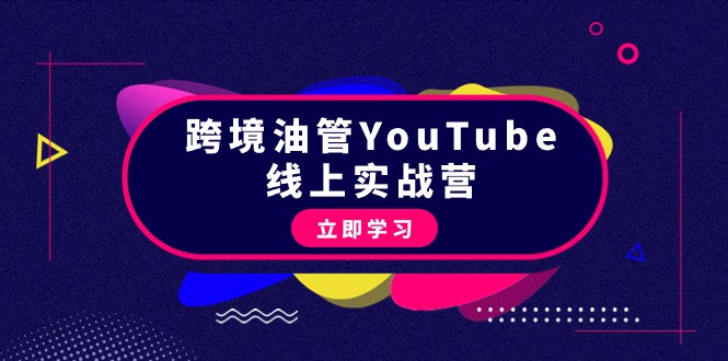 跨境油管YouTube线上营：大量实战一步步教你从理论到实操到赚钱-财富课程