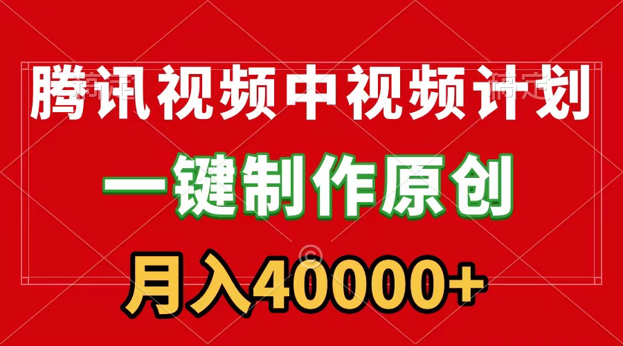 腾讯视频APP中视频计划，一键制作，刷爆流量分成收益，月入40000+附软件-财富课程