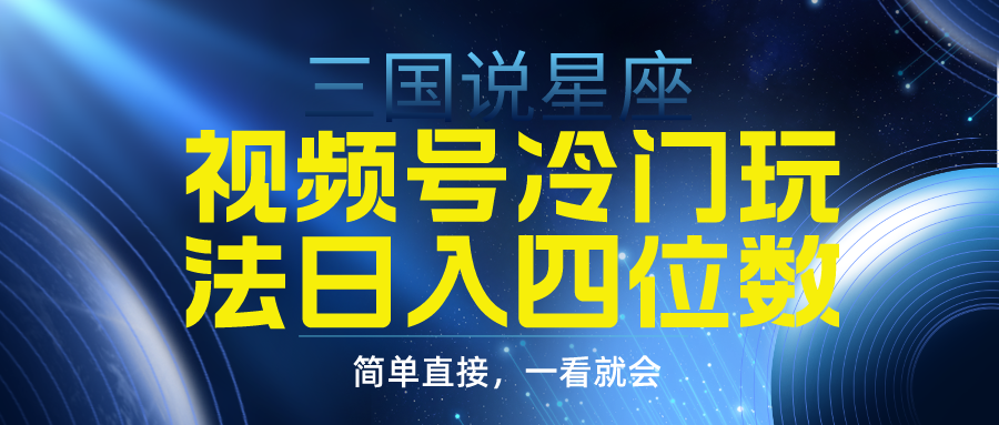 视频号掘金冷门玩法，三国星座赛道，日入四位数-财富课程