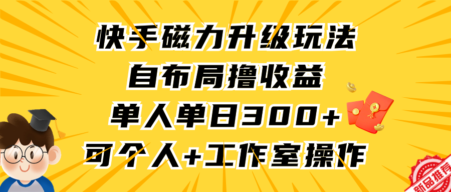 快手磁力升级玩法，自布局撸收益，单人单日300+，个人工作室均可操作-财富课程