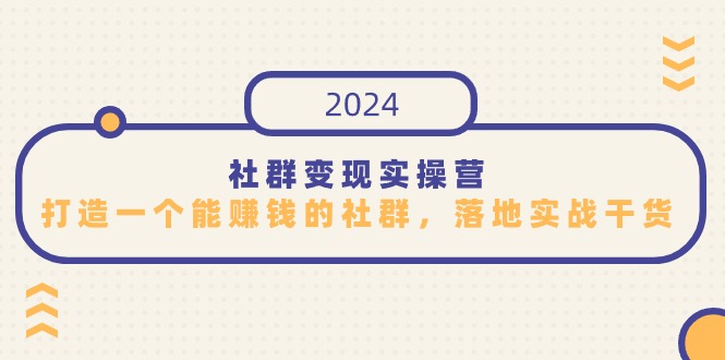 社群变现实际操作营，打造一个能挣钱的社群营销，落地式实战演练干货知识，特别适合知识变现-财富课程