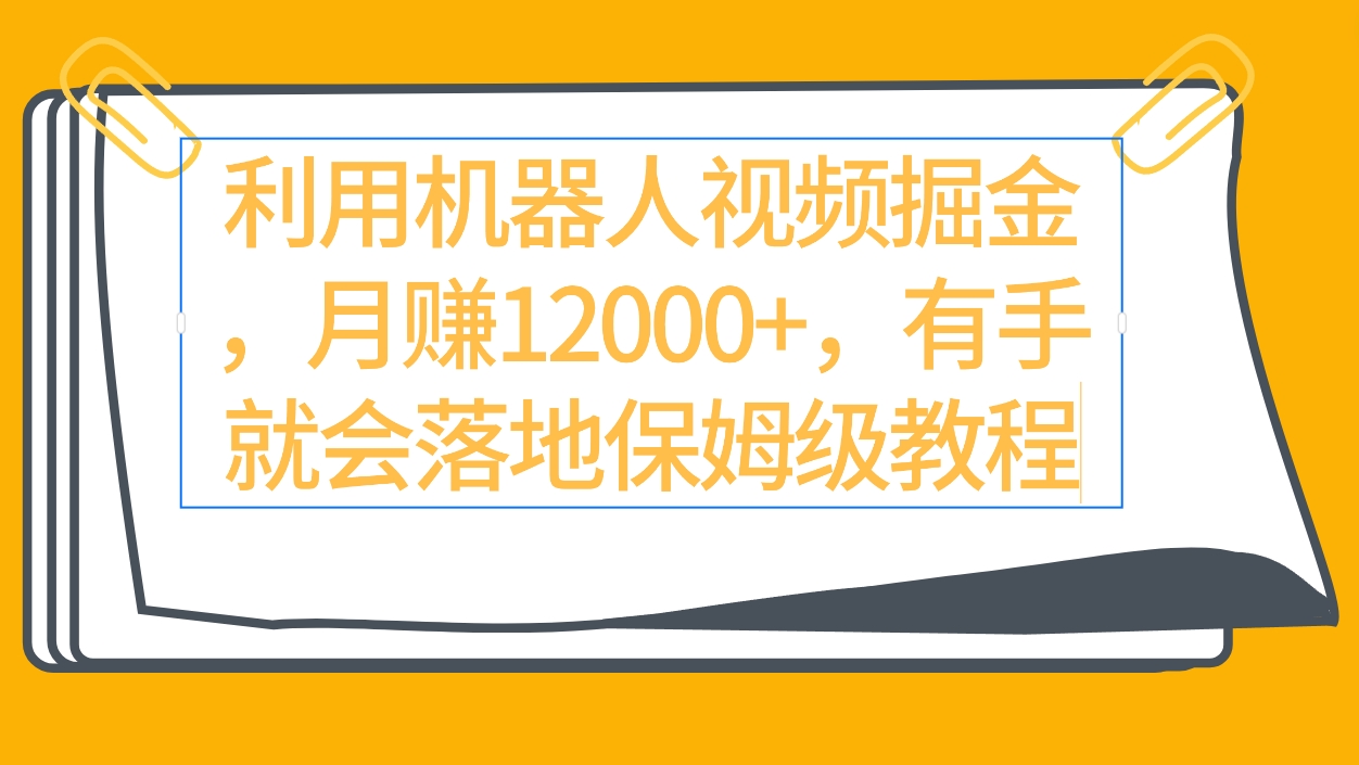 运用机器人视频掘金队月赚12000 ，两双手便会落地式家庭保姆级实例教程-财富课程