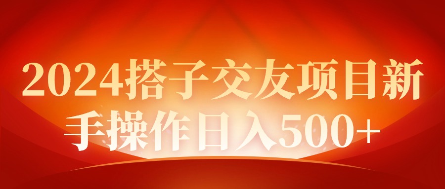 2024同城约会新项目初学者实际操作日入500-财富课程