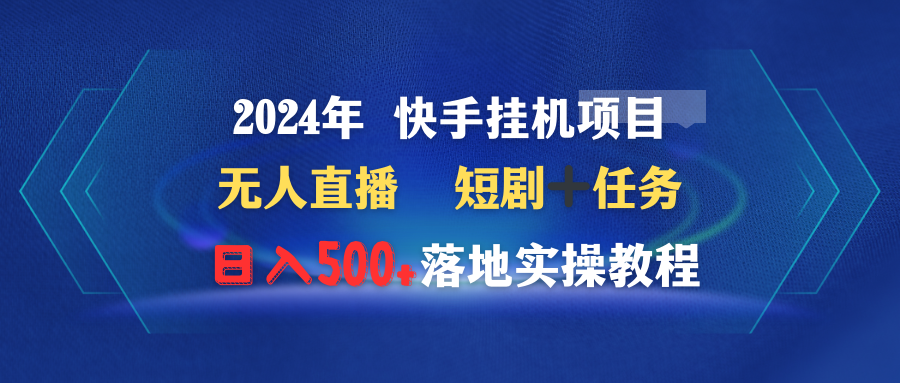 2024年 快手视频挂机项目无人直播 短剧剧本＋每日任务日入500 落地式实际操作实例教程-财富课程