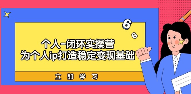 本人-闭环控制实际操作营：为ip打造出平稳转现基本，从价值定位/爆款打造/商品…-财富课程