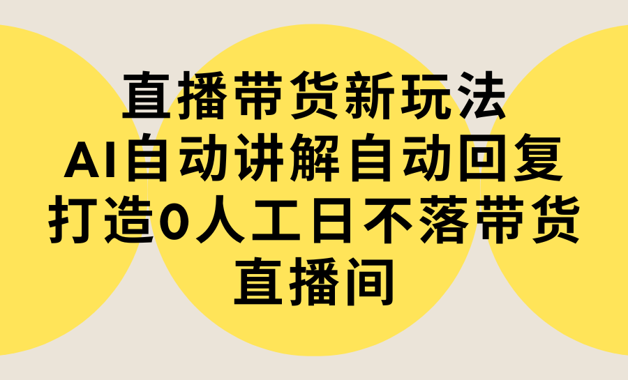 直播卖货新模式，AI全自动解读自动回复内容 打造出0人力日不落直播卖货间-实例教程 手机软件-财富课程